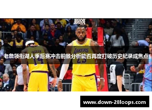 老詹领衔湖人季后赛冲击前景分析能否再度打破历史纪录成焦点 老詹领衔湖人季后赛冲击前景分析能否再度打破历史纪录成焦点