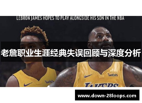 老詹职业生涯经典失误回顾与深度分析 老詹职业生涯经典失误回顾与深度分析
