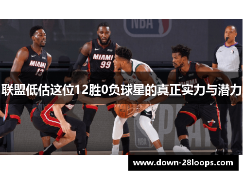 联盟低估这位12胜0负球星的真正实力与潜力