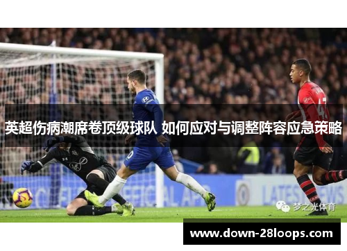 英超伤病潮席卷顶级球队 如何应对与调整阵容应急策略 英超伤病潮席卷顶级球队 如何应对与调整阵容应急策略