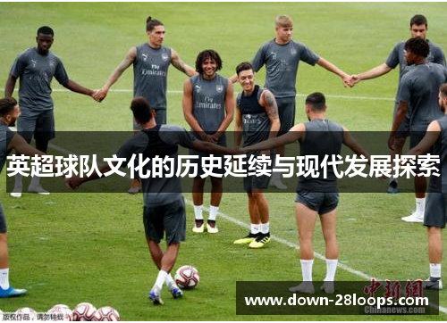 英超球队文化的历史延续与现代发展探索 英超球队文化的历史延续与现代发展探索