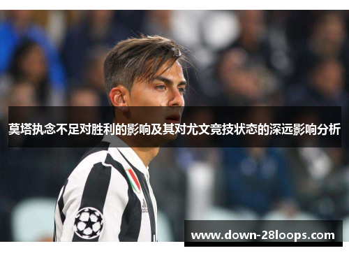 莫塔执念不足对胜利的影响及其对尤文竞技状态的深远影响分析 莫塔执念不足对胜利的影响及其对尤文竞技状态的深远影响分析