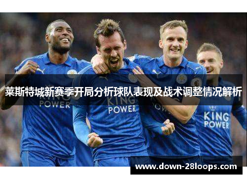 莱斯特城新赛季开局分析球队表现及战术调整情况解析 莱斯特城新赛季开局分析球队表现及战术调整情况解析