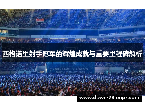 西格诺里射手冠军的辉煌成就与重要里程碑解析 西格诺里射手冠军的辉煌成就与重要里程碑解析