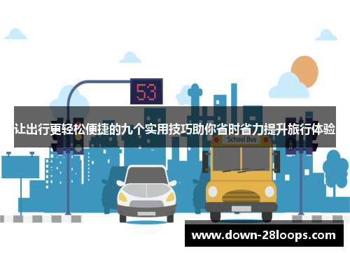 让出行更轻松便捷的九个实用技巧助你省时省力提升旅行体验 让出行更轻松便捷的九个实用技巧助你省时省力提升旅行体验