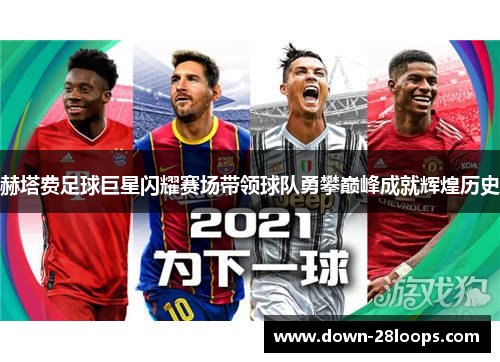 赫塔费足球巨星闪耀赛场带领球队勇攀巅峰成就辉煌历史 赫塔费足球巨星闪耀赛场带领球队勇攀巅峰成就辉煌历史