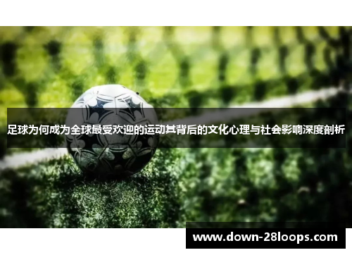 足球为何成为全球最受欢迎的运动其背后的文化心理与社会影响深度剖析 足球为何成为全球最受欢迎的运动其背后的文化心理与社会影响深度剖析