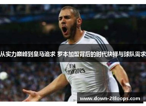 从实力巅峰到皇马追求 罗本加盟背后的时代抉择与球队需求 从实力巅峰到皇马追求 罗本加盟背后的时代抉择与球队需求