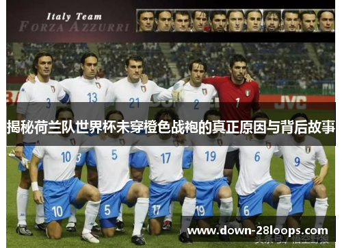 揭秘荷兰队世界杯未穿橙色战袍的真正原因与背后故事 揭秘荷兰队世界杯未穿橙色战袍的真正原因与背后故事