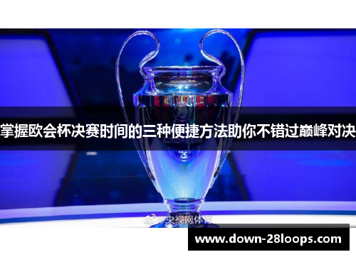 掌握欧会杯决赛时间的三种便捷方法助你不错过巅峰对决 掌握欧会杯决赛时间的三种便捷方法助你不错过巅峰对决