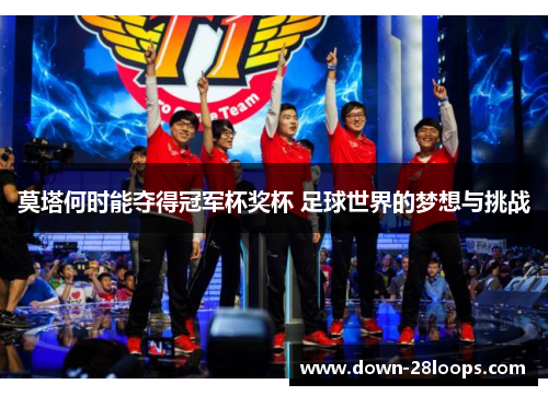 莫塔何时能夺得冠军杯奖杯 足球世界的梦想与挑战 莫塔何时能夺得冠军杯奖杯 足球世界的梦想与挑战