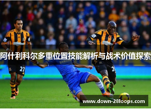 阿什利科尔多重位置技能解析与战术价值探索 阿什利科尔多重位置技能解析与战术价值探索