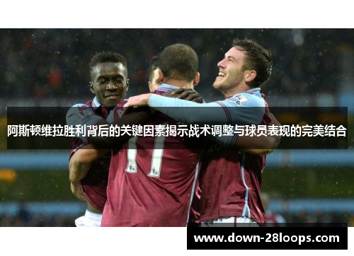 阿斯顿维拉胜利背后的关键因素揭示战术调整与球员表现的完美结合 阿斯顿维拉胜利背后的关键因素揭示战术调整与球员表现的完美结合