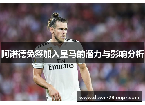 阿诺德免签加入皇马的潜力与影响分析 阿诺德免签加入皇马的潜力与影响分析