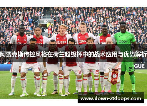 阿贾克斯传控风格在荷兰超级杯中的战术应用与优势解析 阿贾克斯传控风格在荷兰超级杯中的战术应用与优势解析