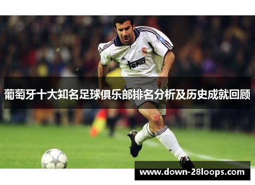 葡萄牙十大知名足球俱乐部排名分析及历史成就回顾