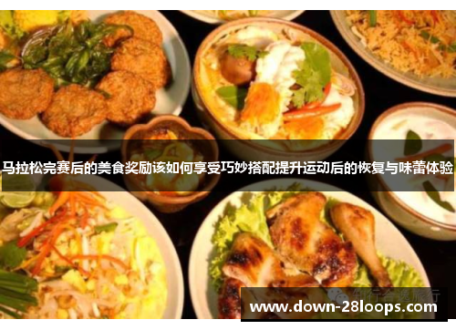 马拉松完赛后的美食奖励该如何享受巧妙搭配提升运动后的恢复与味蕾体验