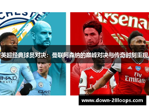 英超经典球员对决:曼联阿森纳的巅峰对决与传奇时刻重现 英超经典球员对决:曼联阿森纳的巅峰对决与传奇时刻重现