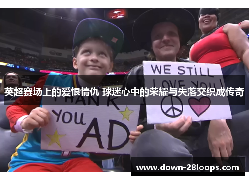 英超赛场上的爱恨情仇 球迷心中的荣耀与失落交织成传奇 英超赛场上的爱恨情仇 球迷心中的荣耀与失落交织成传奇