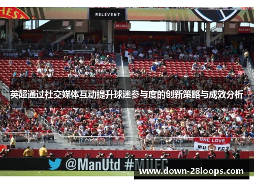 英超通过社交媒体互动提升球迷参与度的创新策略与成效分析 英超通过社交媒体互动提升球迷参与度的创新策略与成效分析