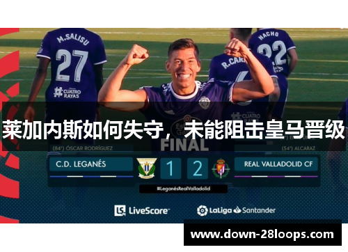 莱加内斯如何失守,未能阻击皇马晋级 莱加内斯如何失守,未能阻击皇马晋级