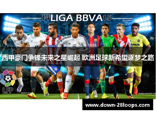 西甲豪门争锋未来之星崛起 欧洲足球新希望逐梦之路