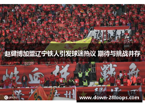 赵健博加盟辽宁铁人引发球迷热议 期待与挑战并存