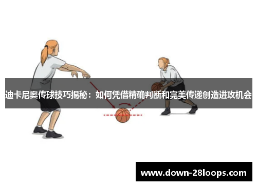 迪卡尼奥传球技巧揭秘:如何凭借精确判断和完美传递创造进攻机会 迪卡尼奥传球技巧揭秘:如何凭借精确判断和完美传递创造进攻机会