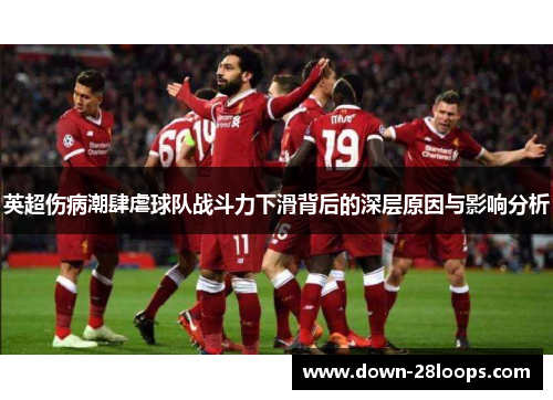 英超伤病潮肆虐球队战斗力下滑背后的深层原因与影响分析 英超伤病潮肆虐球队战斗力下滑背后的深层原因与影响分析