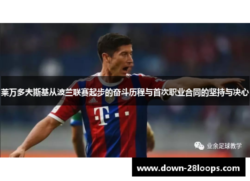 莱万多夫斯基从波兰联赛起步的奋斗历程与首次职业合同的坚持与决心