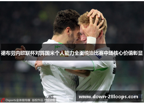 德布劳内欧联杯对阵国米个人能力全面统治比赛中场核心价值彰显