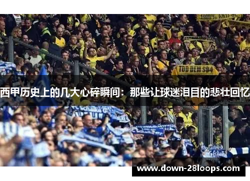 西甲历史上的几大心碎瞬间：那些让球迷泪目的悲壮回忆