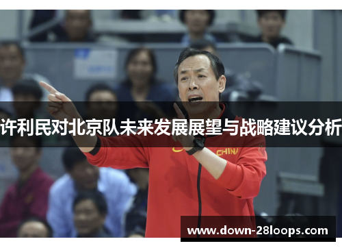 许利民对北京队未来发展展望与战略建议分析 许利民对北京队未来发展展望与战略建议分析