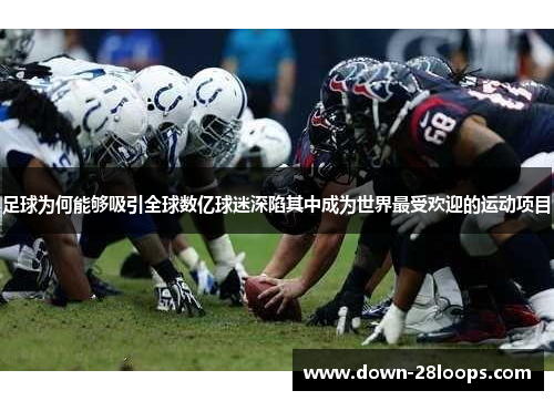 足球为何能够吸引全球数亿球迷深陷其中成为世界最受欢迎的运动项目 足球为何能够吸引全球数亿球迷深陷其中成为世界最受欢迎的运动项目
