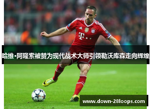 哈维·阿隆索被赞为现代战术大师引领勒沃库森走向辉煌