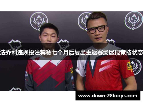 法乔利违规投注禁赛七个月后复出重返赛场展现竞技状态