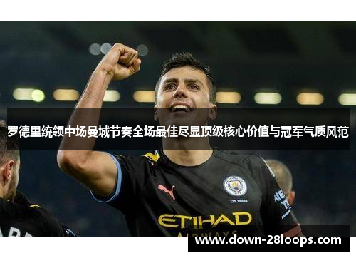 罗德里统领中场曼城节奏全场最佳尽显顶级核心价值与冠军气质风范