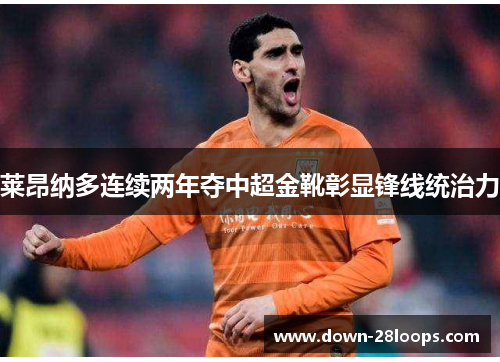 莱昂纳多连续两年夺中超金靴彰显锋线统治力