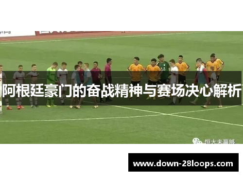 阿根廷豪门的奋战精神与赛场决心解析 阿根廷豪门的奋战精神与赛场决心解析